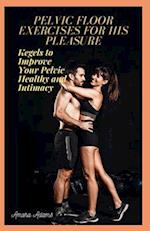 PELVIC FLOOR EXERCISES FOR HIS PLEASURE: Kegels to Improve Your Pelvic Healthy and Intimacy 