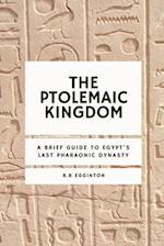 The Ptolemaic Kingdom: A Brief Guide to Egypt's Last Pharaonic Dynasty 