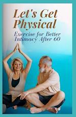 LET'S GET PHYSICAL: Exercise for Better Intimacy After 60 