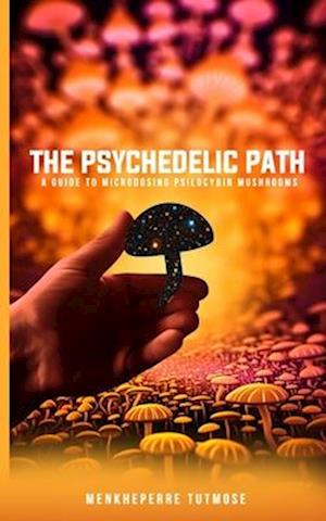 The Psychedelic Path: A Guide to Microdosing Psilocybin Mushrooms