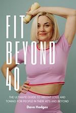 Fit Beyond 40: The Ultimate Guide to Weight Loss and Toning for People in their 40's and Beyond 