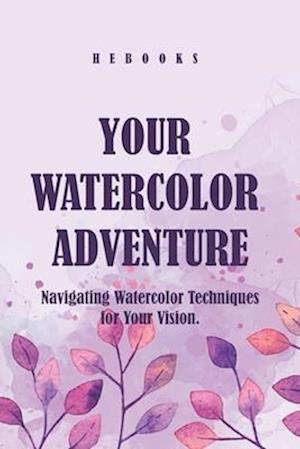 Your Watercolor Adventure : Navigating Watercolor Techniques for Your Vision.