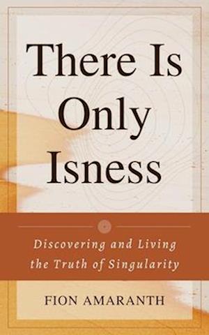 There Is Only Isness: Discovering and Living the Truth of Singularity