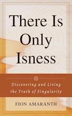 There Is Only Isness: Discovering and Living the Truth of Singularity 