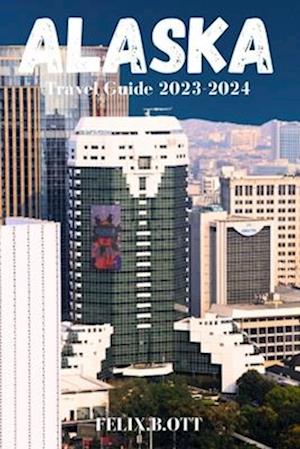 Alaska Travel Guide 2023-2024: Alaska Unveiled: Your Ultimate Adventure Guide for 2023-2024