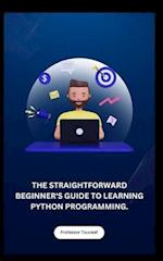 The Straightforward Beginner's Guide to Learning Python Programming.