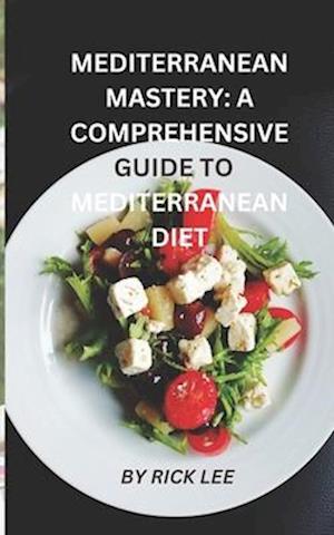 Mediterranean Mastery: A Comprehensive Guide to Embracing the Mediterranean Diet