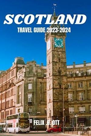 Scotland Travel Guide 2023-2024: Discover Scotland's Enchantment: A Traveler's Guide 2023-2024