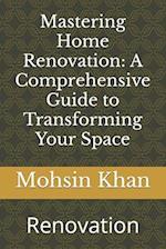 Mastering Home Renovation: A Comprehensive Guide to Transforming Your Space: Renovation 