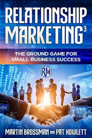 Relationship Marketing³: The Ground Game for Small Business Success