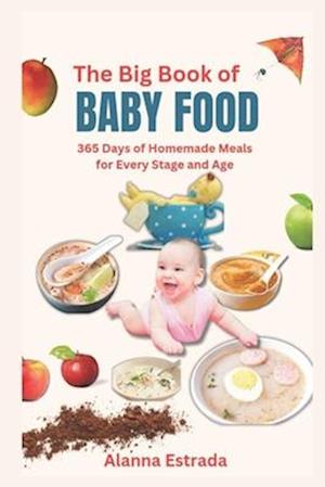 The big book of baby food : 365 Days of Homemade Meals for Every Stage and Age