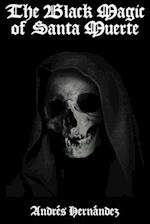 The Black Magic of Santa Muerte: A Guide to the Spells, Rituals, and Offerings of Holy Death 