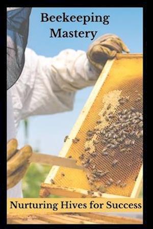 Beekeeping Mastery: Nurturing Hives for Success