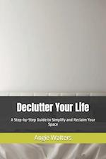 Declutter Your Life: A Step-by-Step Guide to Simplify and Reclaim Your Space 
