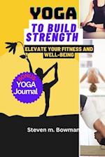 YOGA TO BUILD STRENGTH: Elevate Your Fitness and Well-Being 