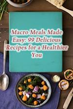 Macro Meals Made Easy: 99 Delicious Recipes for a Healthier You 