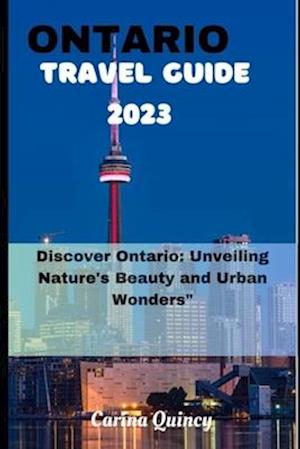 ONTARIO TRAVEL GUIDE 2023: Discover Ontario, Unveiling Nature's beauty and Urban Wonders