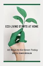 ECO-LIVING STARTS AT HOME: 10 Ways to Go Green Today 