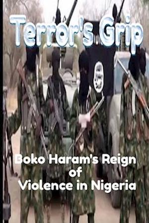 Terror's Grip: Boko Haram's Reign of Violence in Nigeria