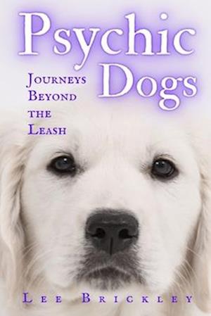 Psychic Dogs: Journeys Beyond the Leash - True Tales of Paranormal Paws