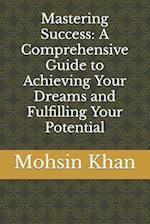 Mastering Success: A Comprehensive Guide to Achieving Your Dreams and Fulfilling Your Potential 