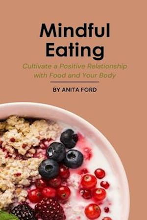 Mindful Eating: Cultivate a Positive Relationship With Food and Your Body