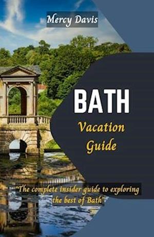 BATH VACATION GUIDE: "The complete insider guide to exploring the best of Bath"