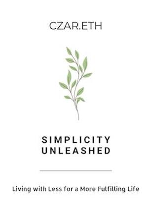 Simplicity Unleashed: Living with Less for a More Fulfilling Life