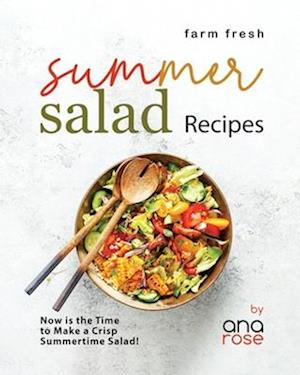 Farm Fresh Summer Salad Recipes: Now is the Time to Make a Crisp Summertime Salad!