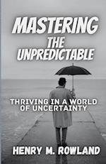 Mastering the Unpredictable : Thriving in a World of Uncertainty 