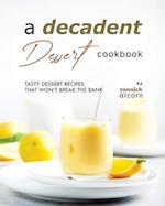 A Decadent Dessert Cookbook: Tasty Dessert Recipes that Won't Break the Bank 