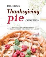 Delicious Thanksgiving Pie Cookbook: Sweet and Savory Pie Recipes to Elevate Your Thanksgiving Meals 