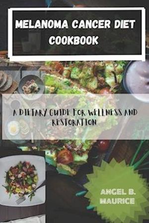 MELANOMA CANCER DIET COOKBOOK: A DIETARY GUIDE FOR WELLNESS AND RESTORATION