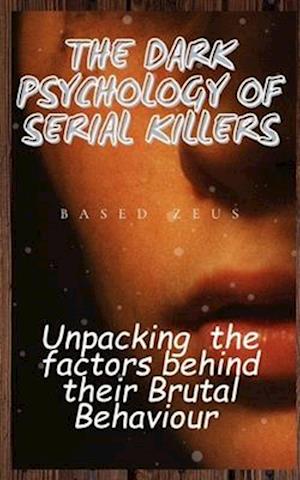 THE DARK PSYCHOLOGY OF SERIAL KILLERS: Unpacking the Factors Behind their Brutal Behaviour