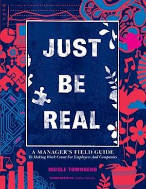 Just Be REAL: A Manager's Field Guide to Making Work Count for Employees and Companies
