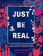 Just Be REAL: A Manager's Field Guide to Making Work Count for Employees and Companies 