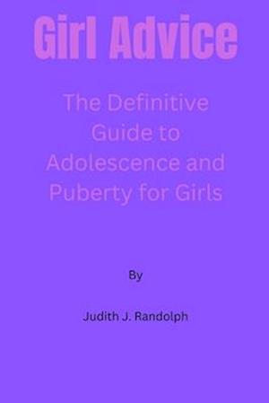 Girl Advice: The Definitive Guide to Adolescence and Puberty for Girls!