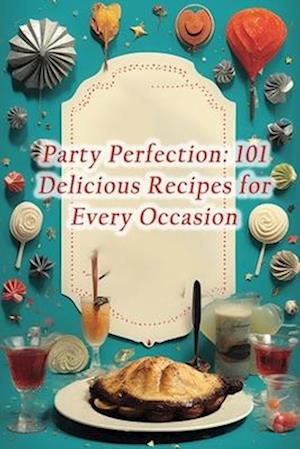 Party Perfection: 101 Delicious Recipes for Every Occasion