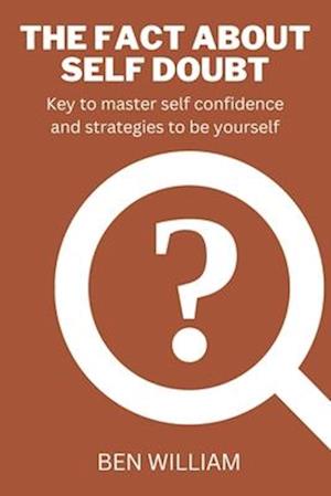 The Fact About Self Doubt: Key to master self confidence and strategies to be yourself