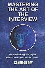 MASTERING THE ART OF THE INTERVIEW: YOUR ULTIMATE GUIDE TO JOB SEARCH AND A SUCCESSFUL CAREER 