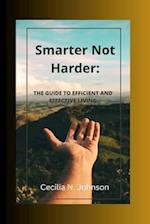 Smarter Not Harder: The Guide to Efficient and Effective Living 