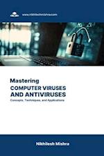 Mastering Computer Viruses and Antiviruses: Concepts, Techniques, and Applications 