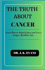 The truth about cancer : Learn How to Defeat Cancer and Live a Longer, Healthier Life. 