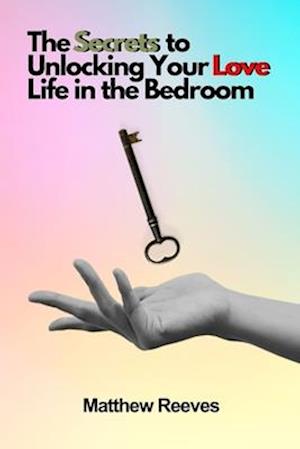 The Secrets to Unlocking Your Love Life in the Bedroom