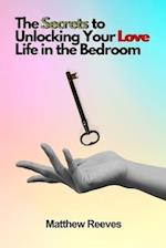 The Secrets to Unlocking Your Love Life in the Bedroom 