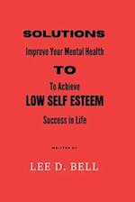 SOLUTIONS TO LOW SELF ESTEEM: Improve Your Mental Health to Achieve Success in Life 