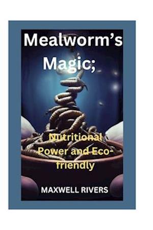 Mealworms's Magic: Nutritional Power and Eco-Friendly Feasting