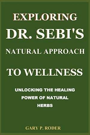 EXPLORING DR. SEBI'S NATURAL APPROACH TO WELLNESS: UNLOCKING THE HEALING POWER OF NATURAL HERBS