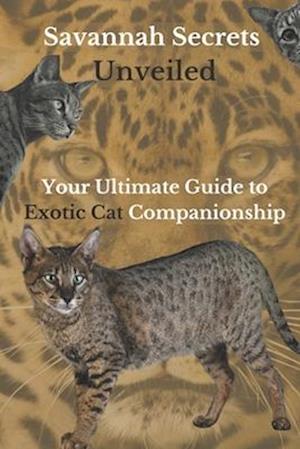 Savannah Secrets Unveiled: Your Ultimate Guide to Exotic Cat Companionship
