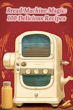 Bread Machine Magic: 100 Delicious Recipes 